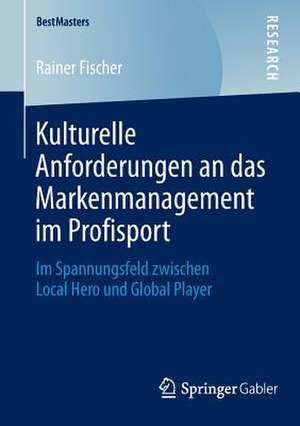 Kulturelle Anforderungen an das Markenmanagement im Profisport: Im Spannungsfeld zwischen Local Hero und Global Player de Rainer Fischer