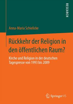 Rückkehr der Religion in den öffentlichen Raum?: Kirche und Religion in der deutschen Tagespresse von 1993 bis 2009 de Anna-Maria Schielicke