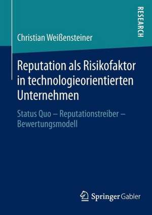 Reputation als Risikofaktor in technologieorientierten Unternehmen: Status Quo – Reputationstreiber – Bewertungsmodell de Christian Weißensteiner