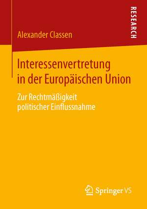 Interessenvertretung in der Europäischen Union: Zur Rechtmäßigkeit politischer Einflussnahme de Alexander Classen