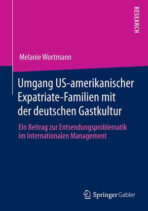 Umgang US-amerikanischer Expatriate-Familien mit der deutschen Gastkultur: Ein Beitrag zur Entsendungsproblematik im Internationalen Management de Melanie Wortmann