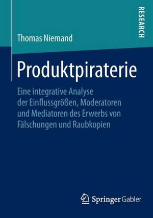 Produktpiraterie: Eine integrative Analyse der Einflussgrößen, Moderatoren und Mediatoren des Erwerbs von Fälschungen und Raubkopien de Thomas Niemand