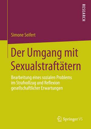 Der Umgang mit Sexualstraftätern: Bearbeitung eines sozialen Problems im Strafvollzug und Reflexion gesellschaftlicher Erwartungen de Simone Seifert