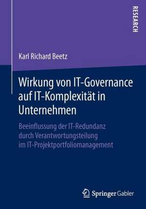 Wirkung von IT-Governance auf IT-Komplexität in Unternehmen: Beeinflussung der IT-Redundanz durch Verantwortungsteilung im IT-Projektportfoliomanagement de Karl Richard Beetz