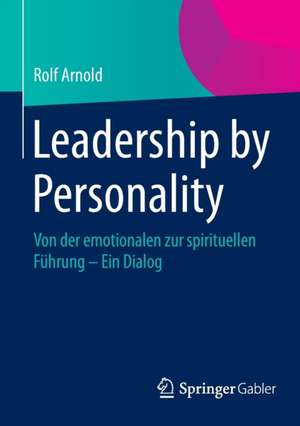 Leadership by Personality: Von der emotionalen zur spirituellen Führung - Ein Dialog de Rolf Arnold