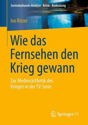 Wie das Fernsehen den Krieg gewann: Zur Medienästhetik des Krieges in der TV-Serie de Ivo Ritzer