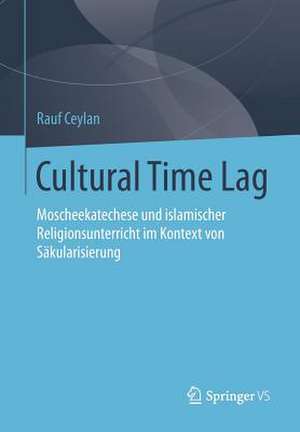 Cultural Time Lag: Moscheekatechese und islamischer Religionsunterricht im Kontext von Säkularisierung de Rauf Ceylan