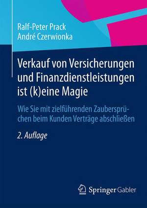 Verkauf von Versicherungen und Finanzdienstleistungen ist (k)eine Magie: Wie Sie mit zielführenden Zaubersprüchen beim Kunden Verträge abschließen de Ralf-Peter Prack