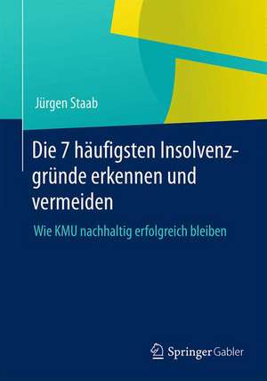 Die 7 häufigsten Insolvenzgründe erkennen und vermeiden: Wie KMU nachhaltig erfolgreich bleiben de Jürgen Staab