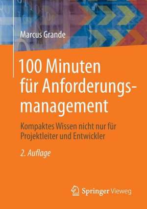 100 Minuten für Anforderungsmanagement: Kompaktes Wissen nicht nur für Projektleiter und Entwickler de Marcus Grande