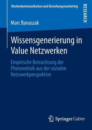 Wissensgenerierung in Value Netzwerken: Empirische Betrachtung der Photovoltaik aus der sozialen Netzwerkperspektive de Marc Banaszak