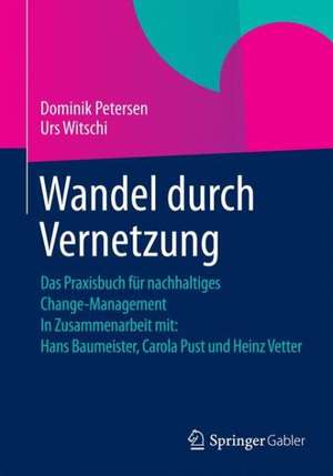 Wandel durch Vernetzung: Das Praxisbuch für nachhaltiges Change-Management In Zusammenarbeit mit: Hans Baumeister, Carola Pust und Heinz Vetter de Dominik Petersen