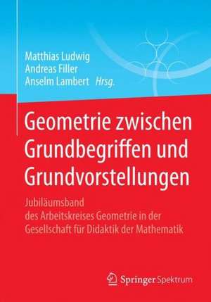 Geometrie zwischen Grundbegriffen und Grundvorstellungen: Jubiläumsband des Arbeitskreises Geometrie in der Gesellschaft für Didaktik der Mathematik de Matthias Ludwig