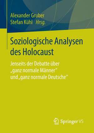 Soziologische Analysen des Holocaust: Jenseits der Debatte über "ganz normale Männer" und "ganz normale Deutsche“ de Alexander Gruber