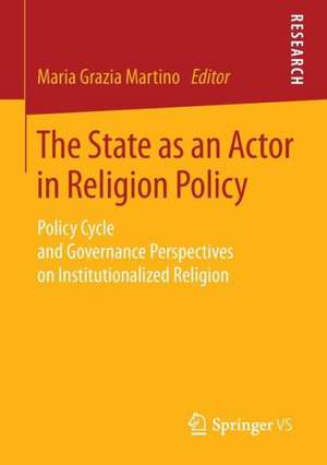 The State as an Actor in Religion Policy: Policy Cycle and Governance Perspectives on Institutionalized Religion de Maria Grazia Martino