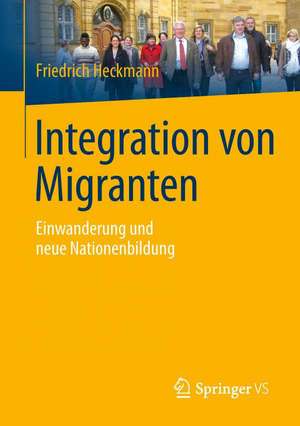 Integration von Migranten: Einwanderung und neue Nationenbildung de Friedrich Heckmann