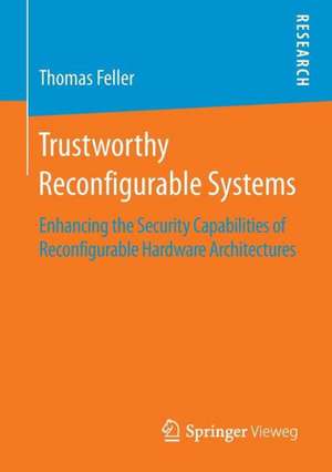 Trustworthy Reconfigurable Systems: Enhancing the Security Capabilities of Reconfigurable Hardware Architectures de Thomas Feller