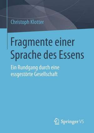 Fragmente einer Sprache des Essens: Ein Rundgang durch eine essgestörte Gesellschaft de Christoph Klotter