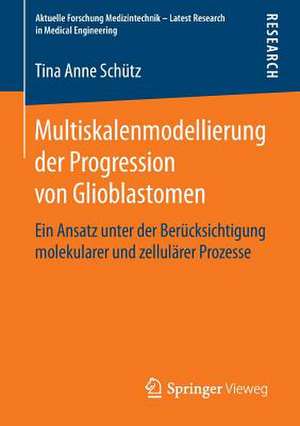 Multiskalenmodellierung der Progression von Glioblastomen: Ein Ansatz unter der Berücksichtigung molekularer und zellulärer Prozesse de Tina Anne Schütz