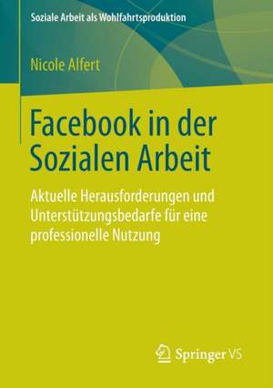 Facebook in der Sozialen Arbeit: Aktuelle Herausforderungen und Unterstützungsbedarfe für eine professionelle Nutzung de Nicole Alfert