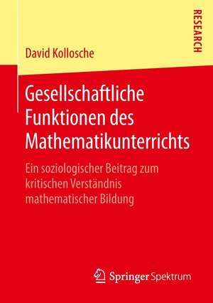 Gesellschaftliche Funktionen des Mathematikunterrichts: Ein soziologischer Beitrag zum kritischen Verständnis mathematischer Bildung de David Kollosche