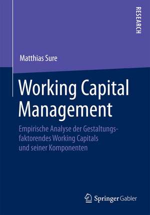 Working Capital Management: Empirische Analyse der Gestaltungsfaktoren des Working Capitals und seiner Komponenten de Matthias Sure