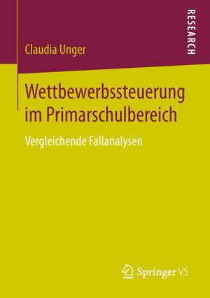 Wettbewerbssteuerung im Primarschulbereich: Vergleichende Fallanalysen de Claudia Unger