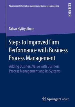 Steps to Improved Firm Performance with Business Process Management: Adding Business Value with Business Process Management and its Systems de Tahvo Hyötyläinen