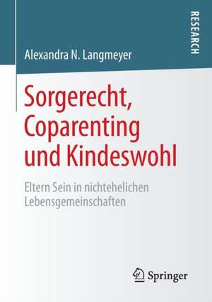 Sorgerecht, Coparenting und Kindeswohl: Eltern Sein in nichtehelichen Lebensgemeinschaften de Alexandra N. Langmeyer