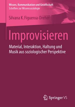 Improvisieren: Material, Interaktion, Haltung und Musik aus soziologischer Perspektive de Silvana Figueroa-Dreher