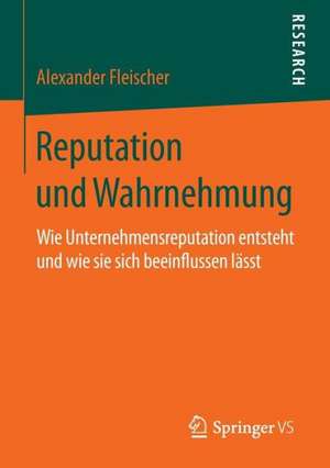 Reputation und Wahrnehmung: Wie Unternehmensreputation entsteht und wie sie sich beeinflussen lässt de Alexander Fleischer