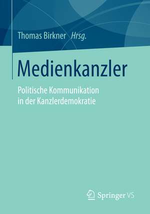 Medienkanzler: Politische Kommunikation in der Kanzlerdemokratie de Thomas Birkner