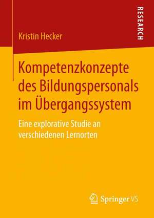 Kompetenzkonzepte des Bildungspersonals im Übergangssystem: Eine explorative Studie an verschiedenen Lernorten de Kristin Hecker