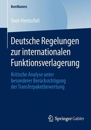 Deutsche Regelungen zur internationalen Funktionsverlagerung: Kritische Analyse unter besonderer Berücksichtigung der Transferpaketbewertung de Sven Hentschel