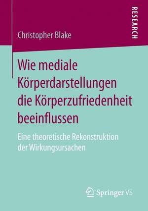 Wie mediale Körperdarstellungen die Körperzufriedenheit beeinflussen: Eine theoretische Rekonstruktion der Wirkungsursachen de Christopher Blake