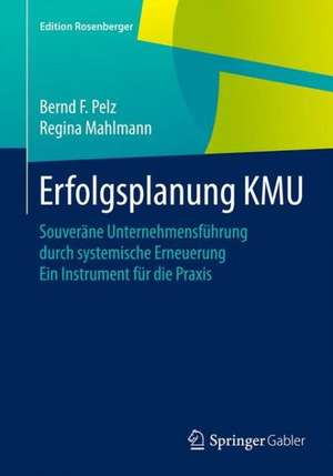 Erfolgsplanung KMU: Souveräne Unternehmensführung durch systemische Erneuerung Ein Instrument für die Praxis de Bernd F. Pelz