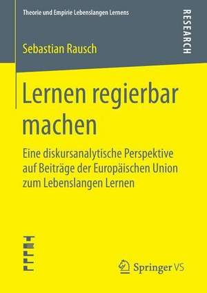 Lernen regierbar machen: Eine diskursanalytische Perspektive auf Beiträge der Europäischen Union zum Lebenslangen Lernen de Sebastian Rausch