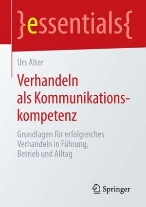 Verhandeln als Kommunikationskompetenz: Grundlagen für erfolgreiches Verhandeln in Führung, Betrieb und Alltag de Urs Alter