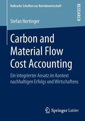 Carbon and Material Flow Cost Accounting: Ein integrierter Ansatz im Kontext nachhaltigen Erfolgs und Wirtschaftens de Stefan Nertinger