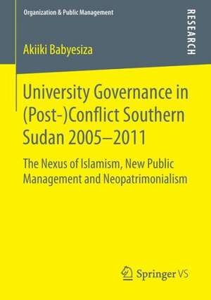 University Governance in (Post-)Conflict Southern Sudan 2005–2011: The Nexus of Islamism, New Public Management and Neopatrimonialism de Akiiki Babyesiza