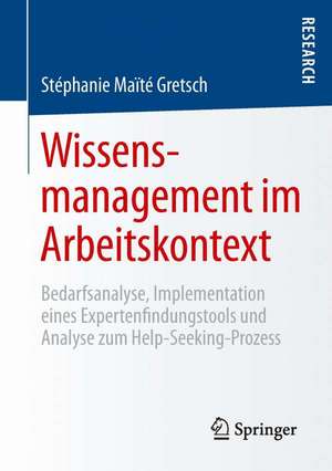 Wissensmanagement im Arbeitskontext: Bedarfsanalyse, Implementation eines Expertenfindungstools und Analyse zum Help-Seeking-Prozess de Stéphanie Maïté Gretsch