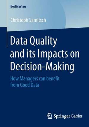 Data Quality and its Impacts on Decision-Making: How Managers can benefit from Good Data de Christoph Samitsch