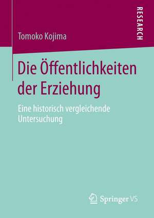 Die Öffentlichkeiten der Erziehung: Eine historisch vergleichende Untersuchung de Tomoko Kojima