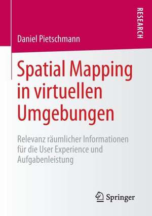 Spatial Mapping in virtuellen Umgebungen: Relevanz räumlicher Informationen für die User Experience und Aufgabenleistung de Daniel Pietschmann