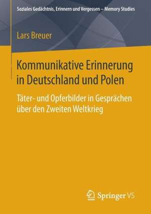 Kommunikative Erinnerung in Deutschland und Polen: Täter- und Opferbilder in Gesprächen über den Zweiten Weltkrieg de Lars Breuer