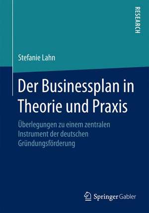 Der Businessplan in Theorie und Praxis: Überlegungen zu einem zentralen Instrument der deutschen Gründungsförderung de Stefanie Lahn