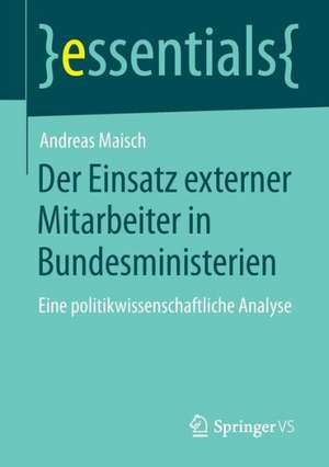 Der Einsatz externer Mitarbeiter in Bundesministerien: Eine politikwissenschaftliche Analyse de Andreas Maisch