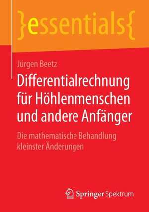 Differentialrechnung für Höhlenmenschen und andere Anfänger: Die mathematische Behandlung kleinster Änderungen de Jürgen Beetz