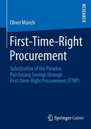 First-Time-Right Procurement: Substitution of the Paradox Purchasing Savings through First-Time-Right Procurement (FTRP) de Oliver Münch