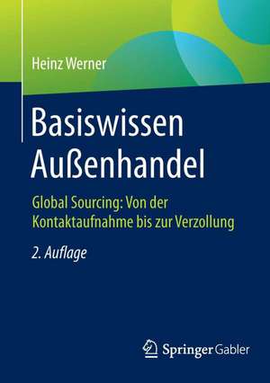 Basiswissen Außenhandel: Global Sourcing: Von der Kontaktaufnahme bis zur Verzollung de Heinz Werner